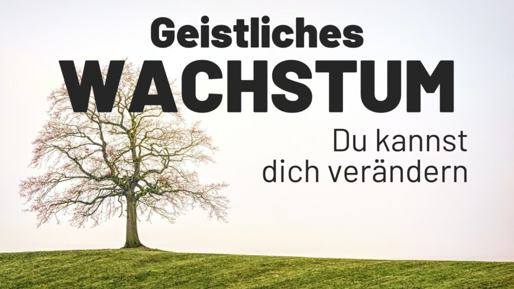 Geistliches Wachstum - Du kannst dich verändern