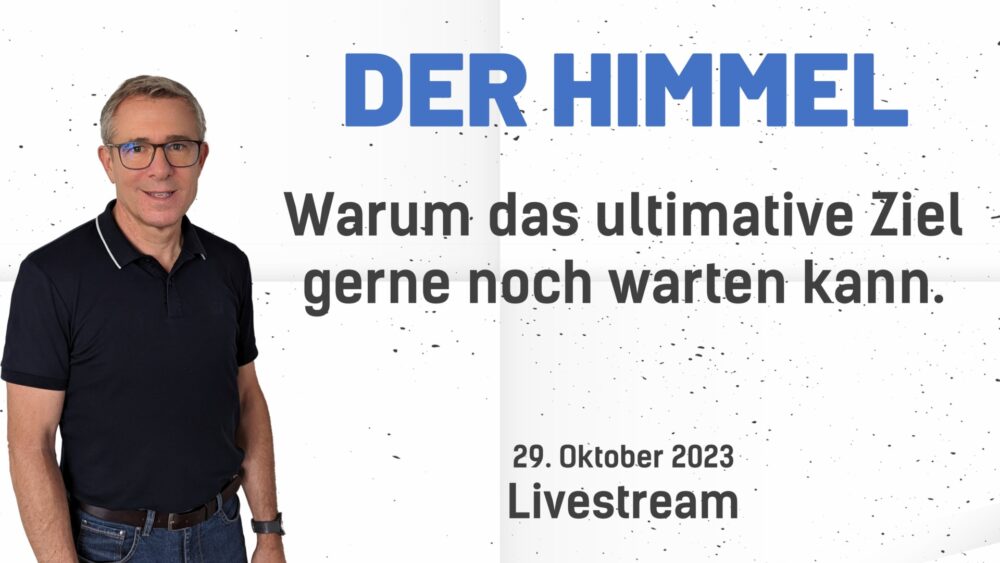 DER HIMMEL: warum das ultimative Ziel gerne noch warten kann.